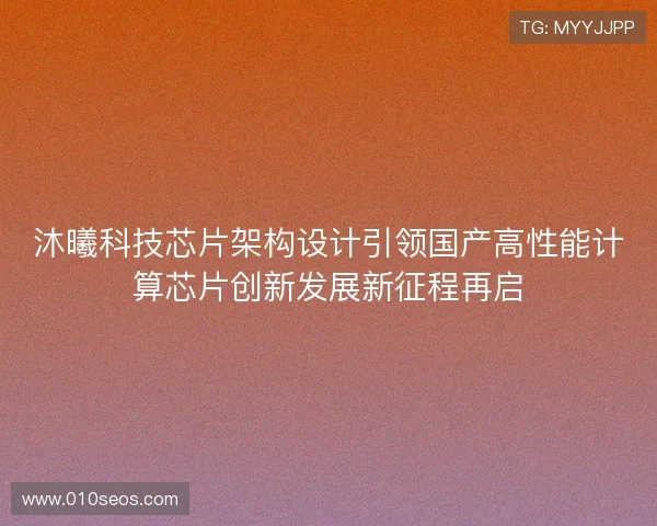 沐曦科技芯片架构设计引领国产高性能计算芯片创新发展新征程再启
